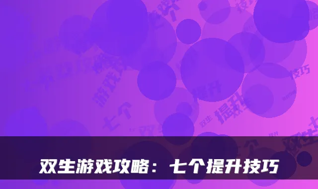 双生游戏攻略：七个提升技巧