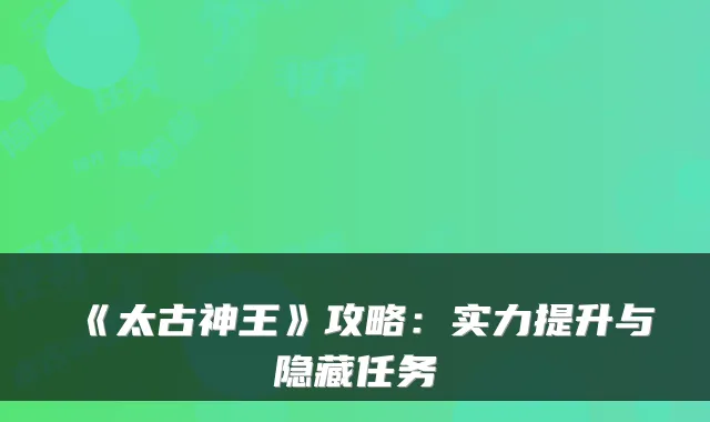 《太古神王》攻略：实力提升与隐藏任务
