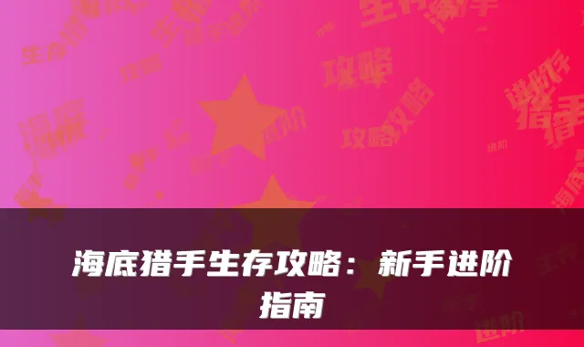 海底猎手生存攻略:新手进阶指南
