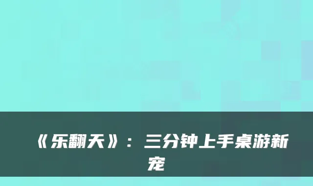 《乐翻天》:三分钟上手桌游新宠