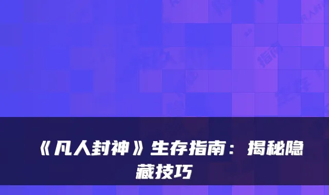 《凡人封神》生存指南：揭秘隐藏技巧