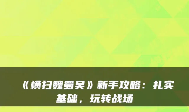 《横扫魏蜀吴》新手攻略：扎实基础，玩转战场