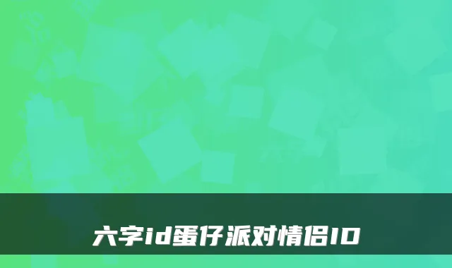 六字id蛋仔派对情侣ID