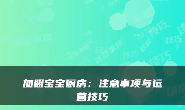 加盟宝宝厨房：注意事项与运营技巧