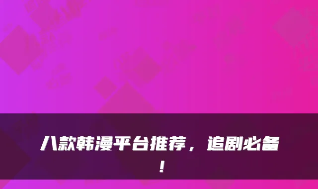 八款韩漫平台推荐，追剧必备！