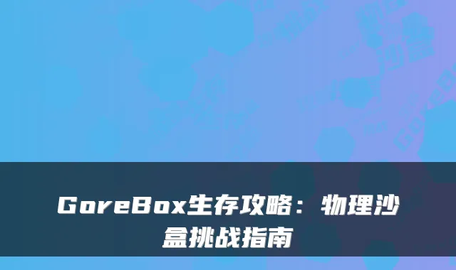 GoreBox生存攻略：物理沙盒挑战指南