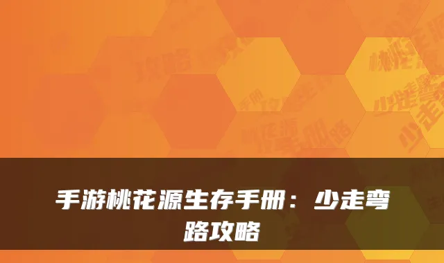 手游桃花源生存手册：少走弯路攻略