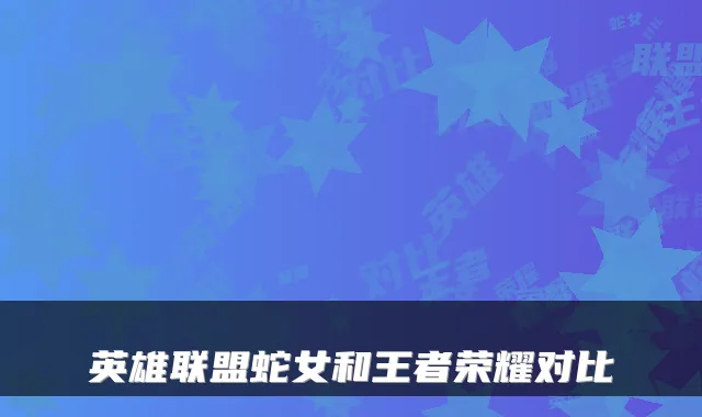 英雄联盟蛇女和王者荣耀对比