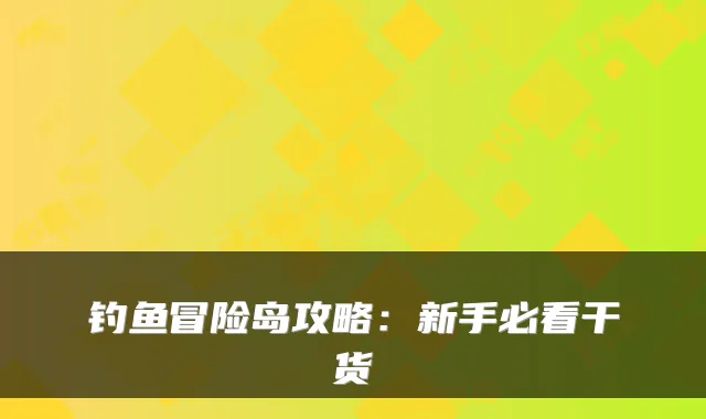 钓鱼冒险岛攻略:新手必看干货