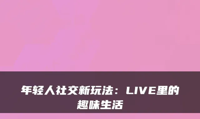 年轻人社交新玩法：LIVE里的趣味生活