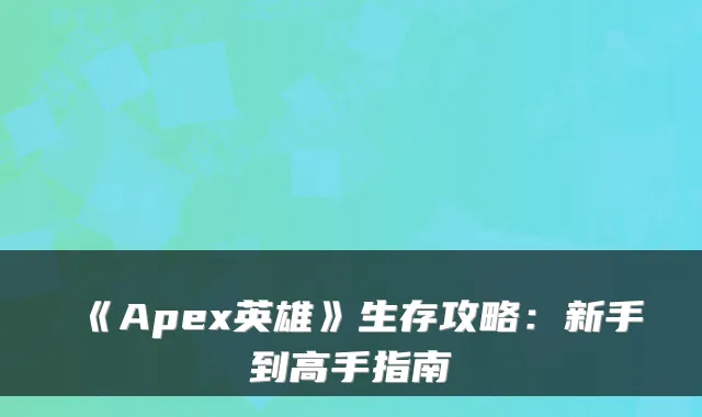 《Apex英雄》生存攻略：新手到高手指南
