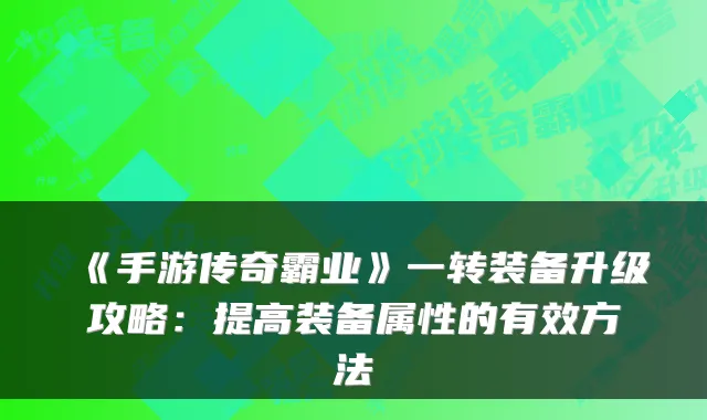《手游传奇霸业》一转装备升级攻略：提高装备属性的有效方法