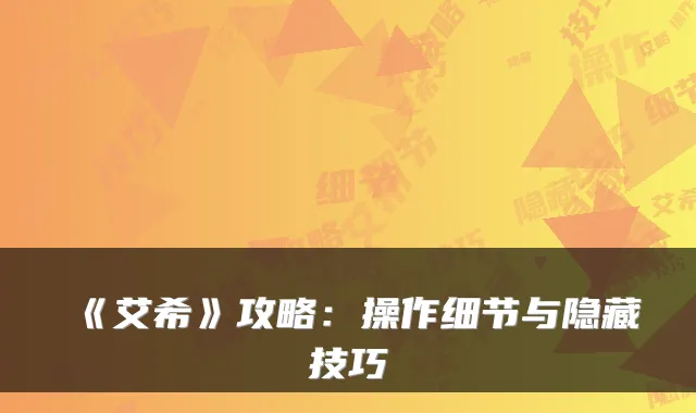 《艾希》攻略：操作细节与隐藏技巧