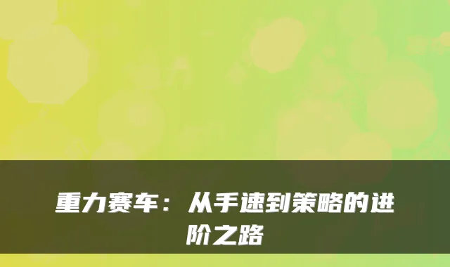 重力赛车：从手速到策略的进阶之路