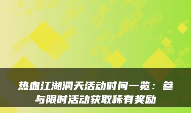 热血江湖洞天活动时间一览：参与限时活动获取稀有奖励