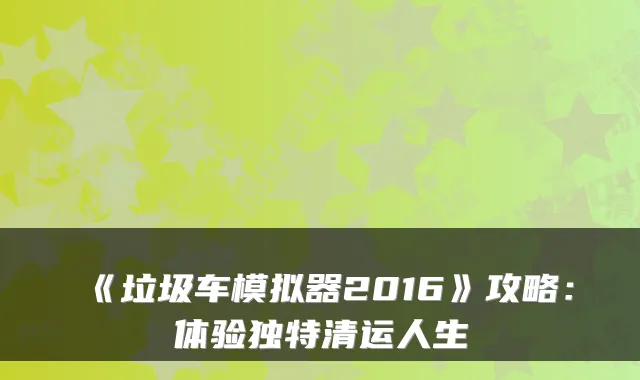 《垃圾车模拟器2016》攻略：体验独特清运人生