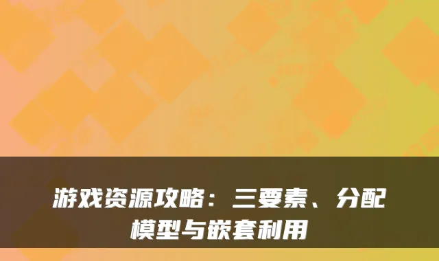 游戏资源攻略:三要素、分配模型与嵌套利用