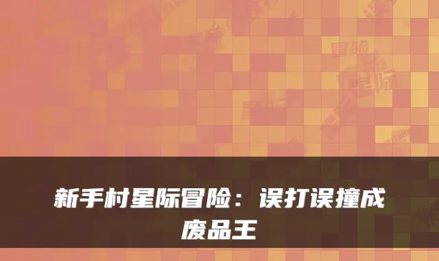 新手村星际冒险：误打误撞成废品王