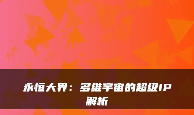 永恒大界：多维宇宙的超级IP解析