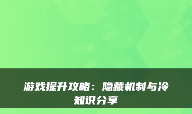 游戏提升攻略:隐藏机制与冷知识分享