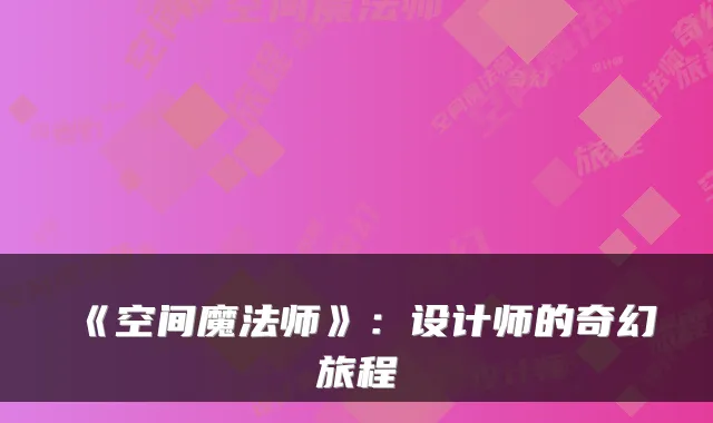 《空间魔法师》：设计师的奇幻旅程