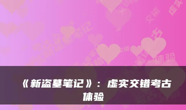 《新盗墓笔记》：虚实交错考古体验