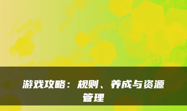 游戏攻略：规则、养成与资源管理