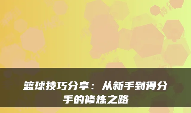 篮球技巧分享：从新手到得分手的修炼之路