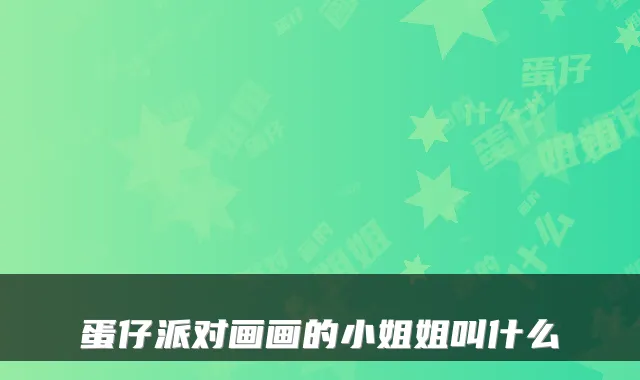 蛋仔派对画画的小姐姐叫什么