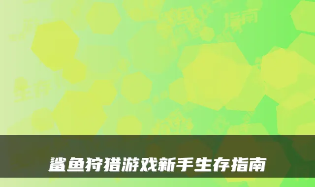 鲨鱼狩猎游戏新手生存指南