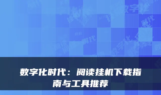 数字化时代:阅读挂机下载指南与工具推荐