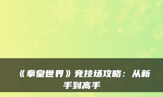 《拳皇世界》竞技场攻略：从新手到高手