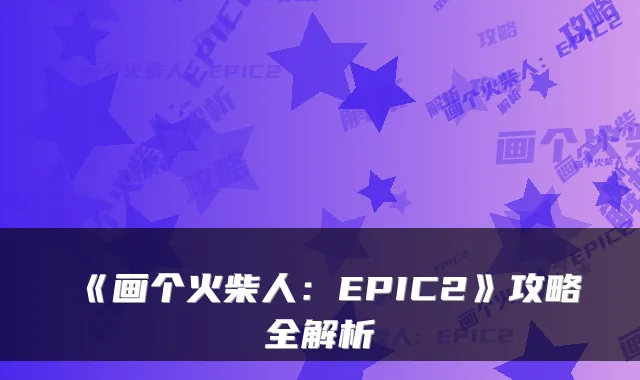 《画个火柴人：EPIC2》攻略全解析