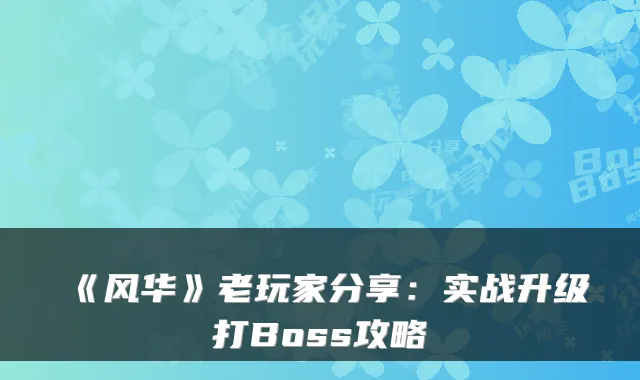 《风华》老玩家分享：实战升级打Boss攻略