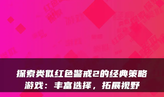 探索类似红色警戒2的经典策略游戏：丰富选择，拓展视野