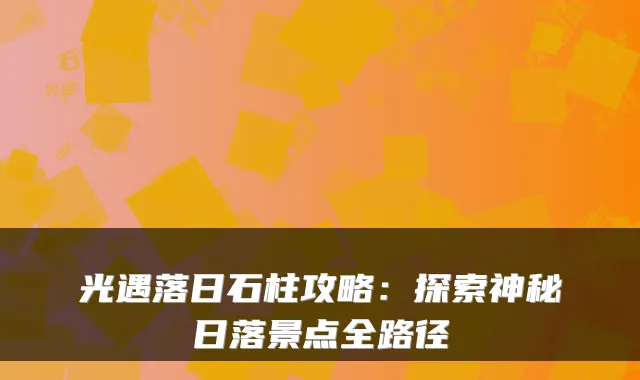 光遇落日石柱攻略：探索神秘日落景点全路径
