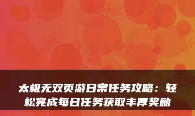 太极无双页游日常任务攻略：轻松完成每日任务获取丰厚奖励