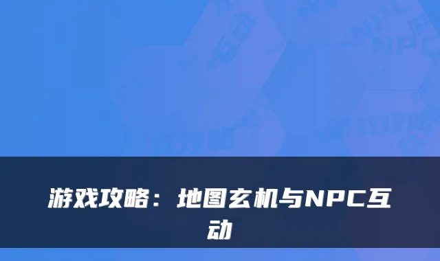 游戏攻略：地图玄机与NPC互动