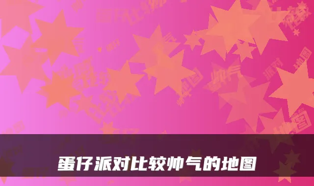 蛋仔派对比较帅气的地图