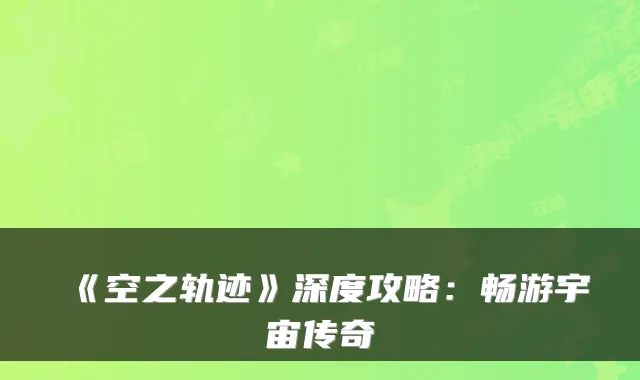 《空之轨迹》深度攻略：畅游宇宙传奇