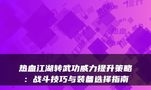 热血江湖转武功威力提升策略：战斗技巧与装备选择指南