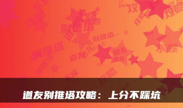 道友别推塔攻略：上分不踩坑