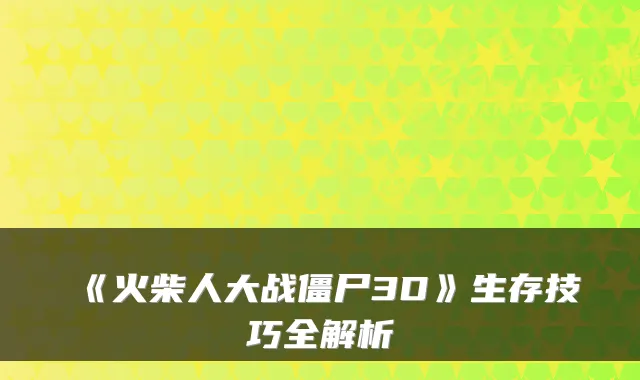 《火柴人大战僵尸3D》生存技巧全解析