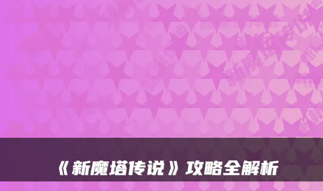 《新魔塔传说》攻略全解析