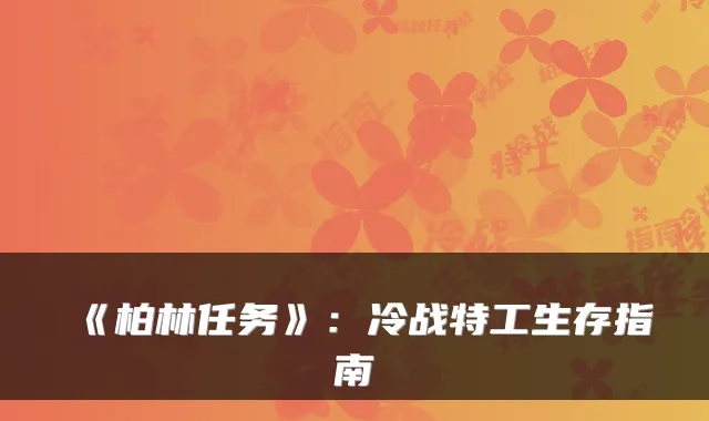 《柏林任务》：冷战特工生存指南