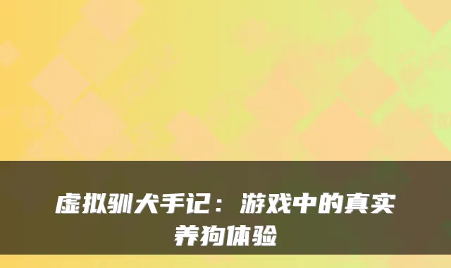 虚拟驯犬手记：游戏中的真实养狗体验