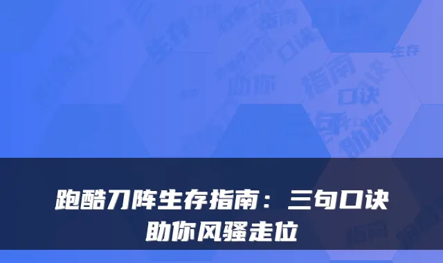 跑酷刀阵生存指南：三句口诀助你风骚走位