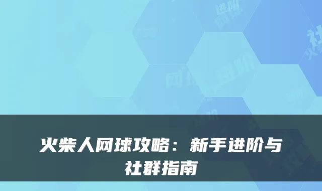 火柴人网球攻略：新手进阶与社群指南