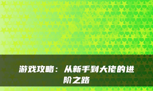 游戏攻略：从新手到大佬的进阶之路