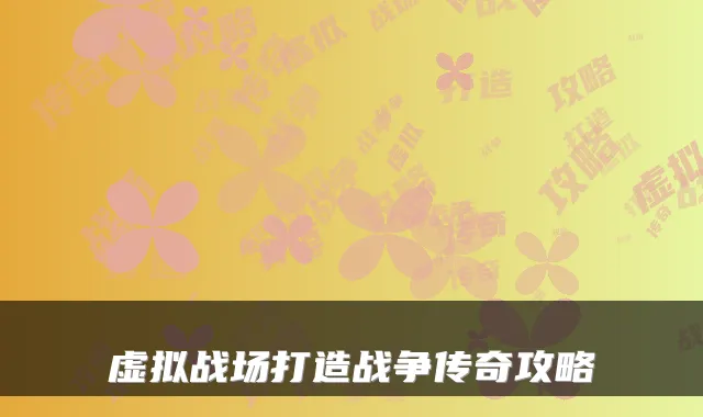 虚拟战场打造战争传奇攻略
